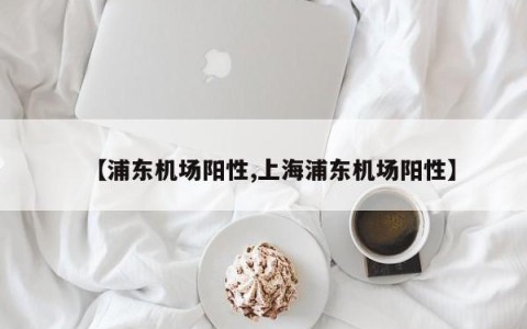 【浦东机场阳性,上海浦东机场阳性】