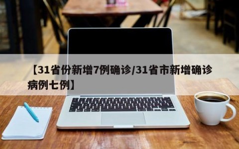 【31省份新增7例确诊/31省市新增确诊病例七例】