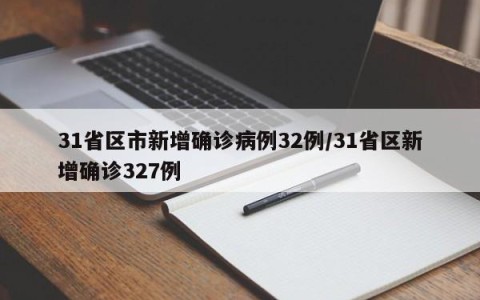 31省区市新增确诊病例32例/31省区新增确诊327例