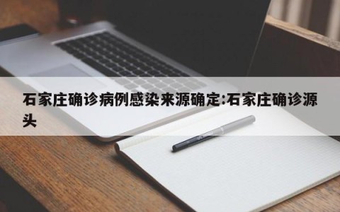 石家庄确诊病例感染来源确定:石家庄确诊源头