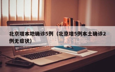 北京增本地确诊5例（北京增5例本土确诊2例无症状）