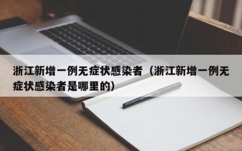 浙江新增一例无症状感染者（浙江新增一例无症状感染者是哪里的）