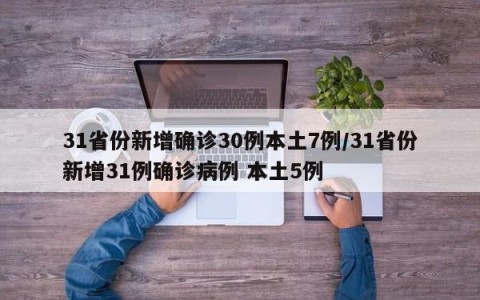 31省份新增确诊30例本土7例/31省份新增31例确诊病例 本土5例