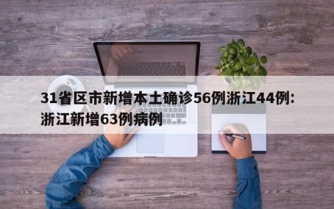31省区市新增本土确诊56例浙江44例:浙江新增63例病例