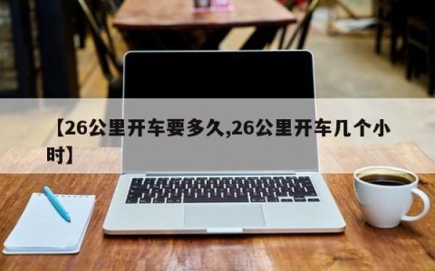 【26公里开车要多久,26公里开车几个小时】