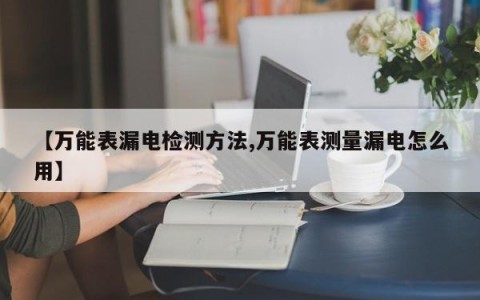 【万能表漏电检测方法,万能表测量漏电怎么用】