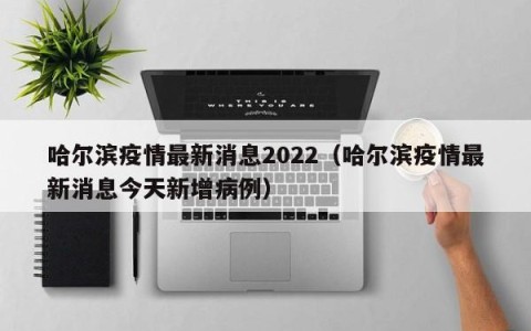 哈尔滨疫情最新消息2022（哈尔滨疫情最新消息今天新增病例）