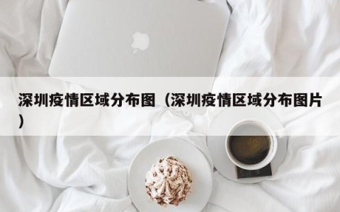 深圳疫情区域分布图（深圳疫情区域分布图片）