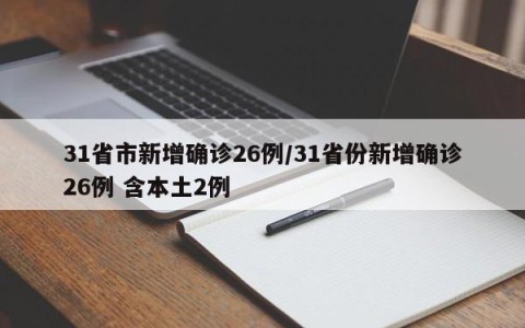 31省市新增确诊26例/31省份新增确诊26例 含本土2例