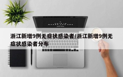 浙江新增9例无症状感染者/浙江新增9例无症状感染者分布