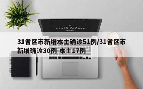 31省区市新增本土确诊51例/31省区市新增确诊30例 本土17例