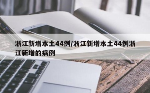 浙江新增本土44例/浙江新增本土44例浙江新增的病例