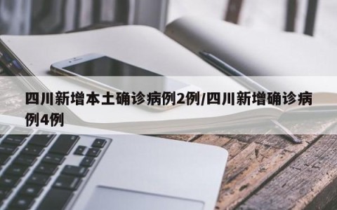 四川新增本土确诊病例2例/四川新增确诊病例4例
