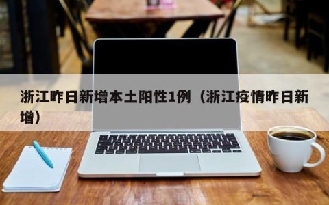 浙江昨日新增本土阳性1例（浙江疫情昨日新增）