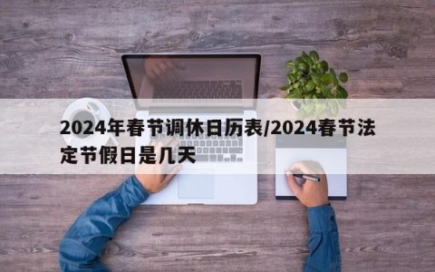 2024年春节调休日历表/2024春节法定节假日是几天