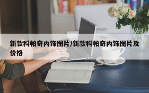 新款科帕奇内饰图片/新款科帕奇内饰图片及价格