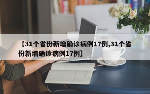 【31个省份新增确诊病例17例,31个省份新增确诊病例17例】