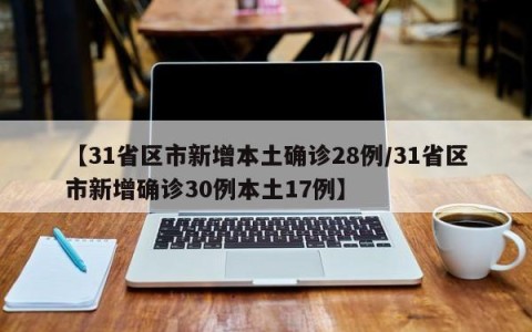 【31省区市新增本土确诊28例/31省区市新增确诊30例本土17例】