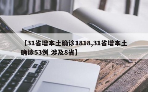 【31省增本土确诊1818,31省增本土确诊53例 涉及8省】