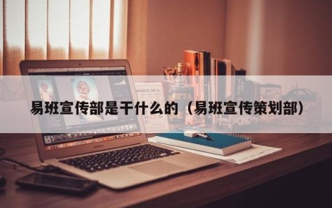 易班宣传部是干什么的（易班宣传策划部）