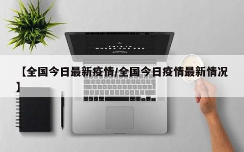 【全国今日最新疫情/全国今日疫情最新情况】