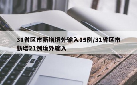 31省区市新增境外输入15例/31省区市新增21例境外输入