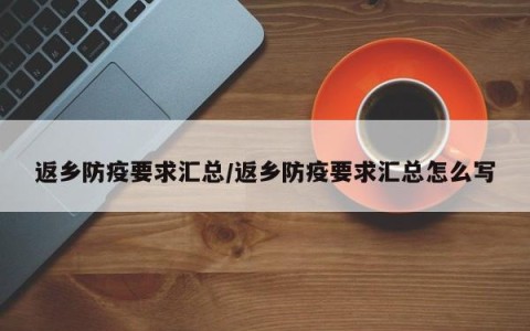 返乡防疫要求汇总/返乡防疫要求汇总怎么写