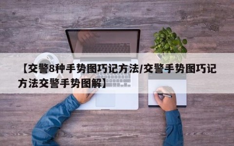 【交警8种手势图巧记方法/交警手势图巧记方法交警手势图解】