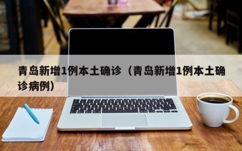 青岛新增1例本土确诊（青岛新增1例本土确诊病例）