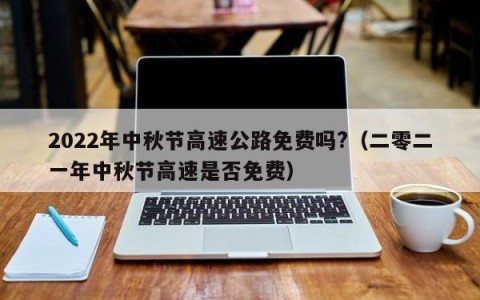 2022年中秋节高速公路免费吗?（二零二一年中秋节高速是否免费）