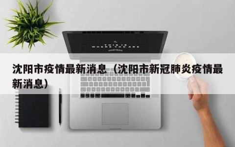 沈阳市疫情最新消息（沈阳市新冠肺炎疫情最新消息）