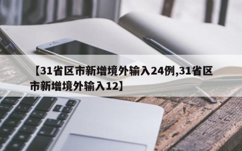 【31省区市新增境外输入24例,31省区市新增境外输入12】