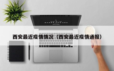 西安最近疫情情况（西安最近疫情通报）
