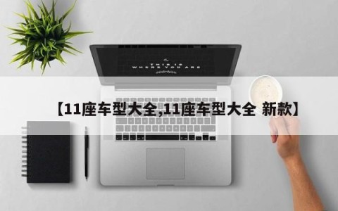 【11座车型大全,11座车型大全 新款】