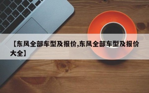 【东风全部车型及报价,东风全部车型及报价大全】