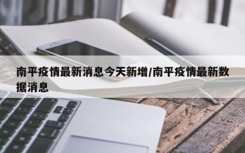 南平疫情最新消息今天新增/南平疫情最新数据消息