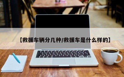 【救援车辆分几种/救援车是什么样的】