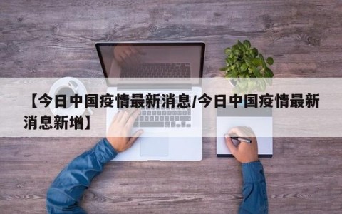 【今日中国疫情最新消息/今日中国疫情最新消息新增】