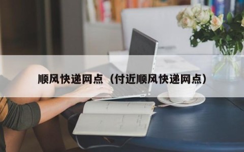 顺风快递网点（付近顺风快递网点）