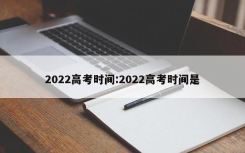 2022高考时间:2022高考时间是