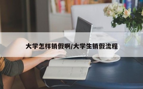 大学怎样销假啊/大学生销假流程