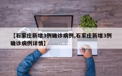【石家庄新增3例确诊病例,石家庄新增3例确诊病例详情】