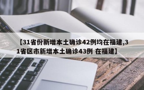 【31省份新增本土确诊42例均在福建,31省区市新增本土确诊43例 在福建】