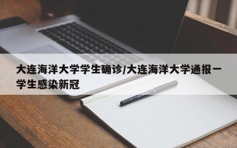 大连海洋大学学生确诊/大连海洋大学通报一学生感染新冠