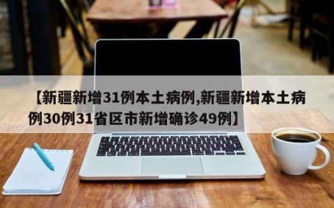 【新疆新增31例本土病例,新疆新增本土病例30例31省区市新增确诊49例】