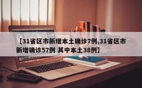 【31省区市新增本土确诊7例,31省区市新增确诊57例 其中本土38例】
