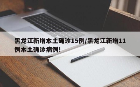 黑龙江新增本土确诊15例/黑龙江新增11例本土确诊病例!