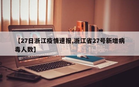 【27日浙江疫情速报,浙江省27号新增病毒人数】