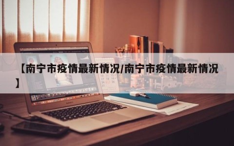 【南宁市疫情最新情况/南宁市疫情最新情况】