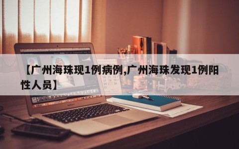 【广州海珠现1例病例,广州海珠发现1例阳性人员】